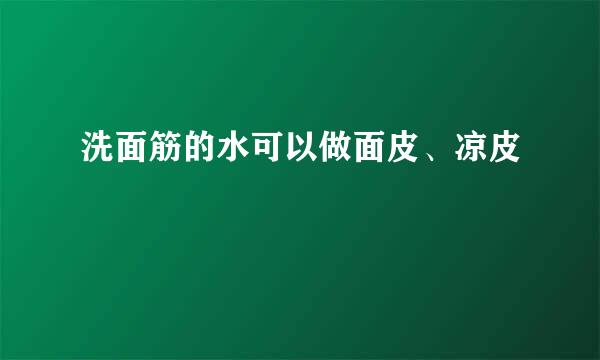 洗面筋的水可以做面皮、凉皮