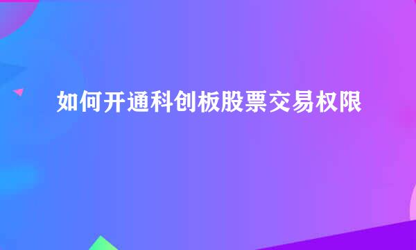 如何开通科创板股票交易权限