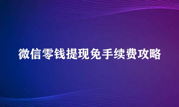 微信零钱提现免手续费攻略