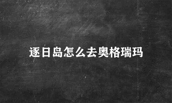 逐日岛怎么去奥格瑞玛