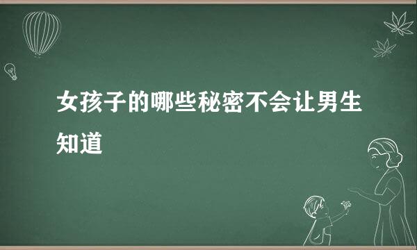 女孩子的哪些秘密不会让男生知道