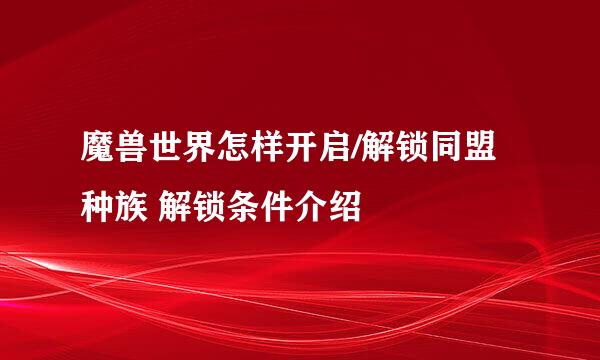 魔兽世界怎样开启/解锁同盟种族 解锁条件介绍