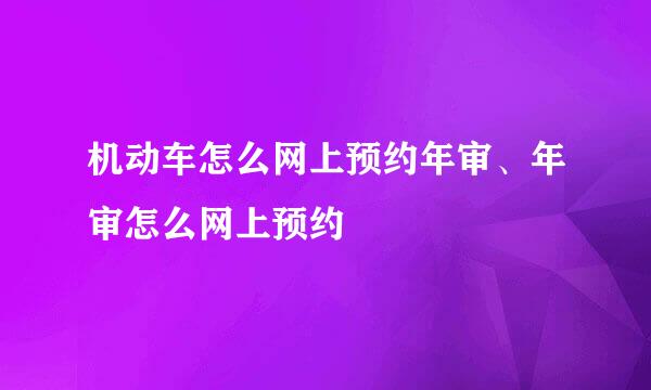 机动车怎么网上预约年审、年审怎么网上预约