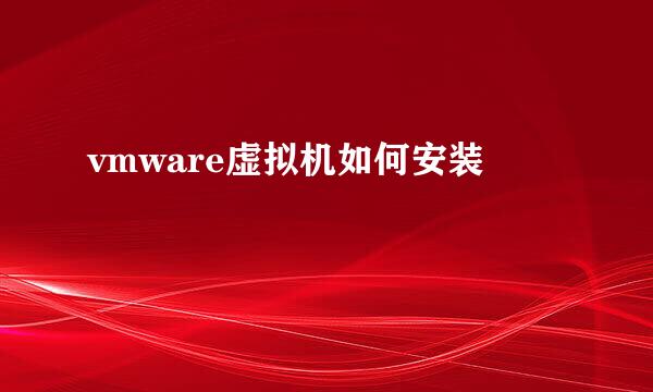 vmware虚拟机如何安装
