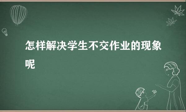 怎样解决学生不交作业的现象呢