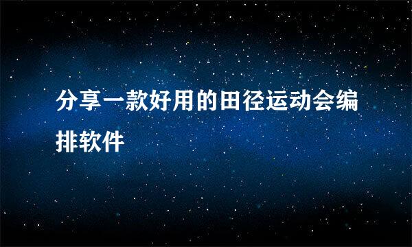 分享一款好用的田径运动会编排软件