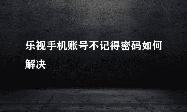 乐视手机账号不记得密码如何解决
