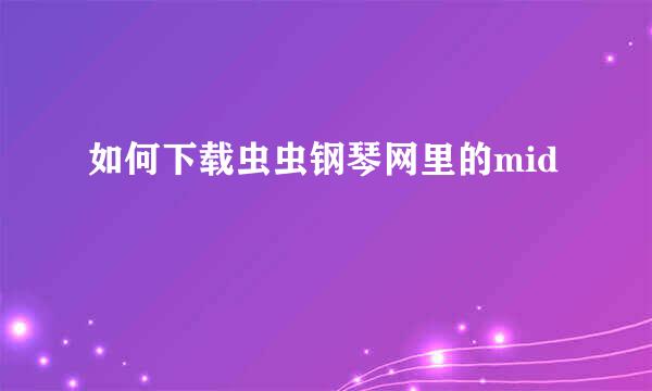 如何下载虫虫钢琴网里的mid