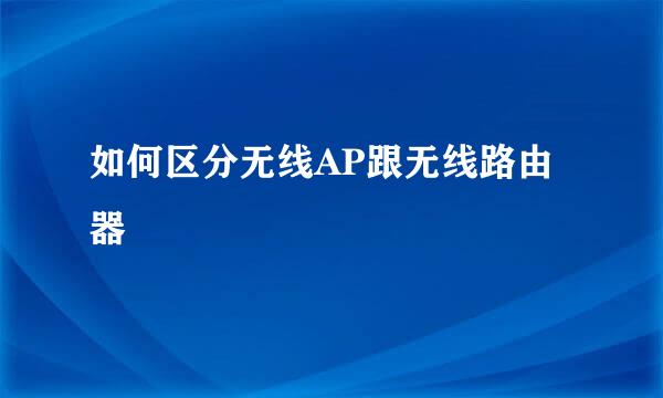如何区分无线AP跟无线路由器