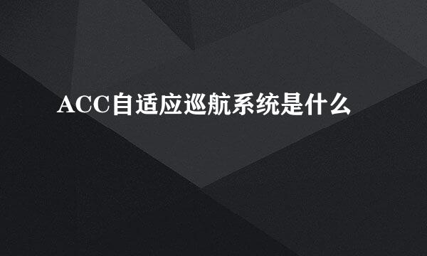 ACC自适应巡航系统是什么