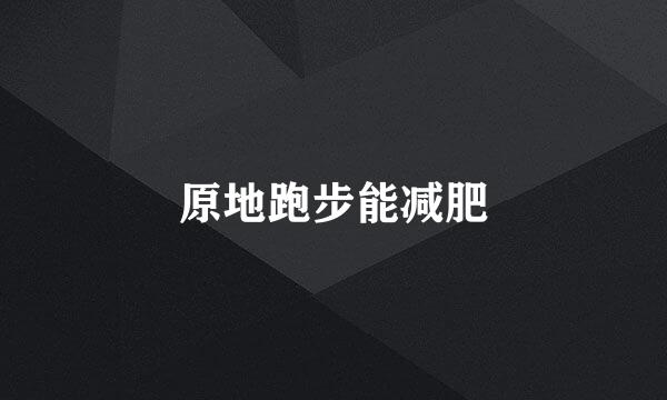 原地跑步能减肥