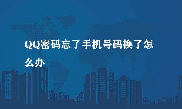 QQ密码忘了手机号码换了怎么办