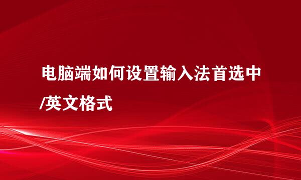 电脑端如何设置输入法首选中/英文格式