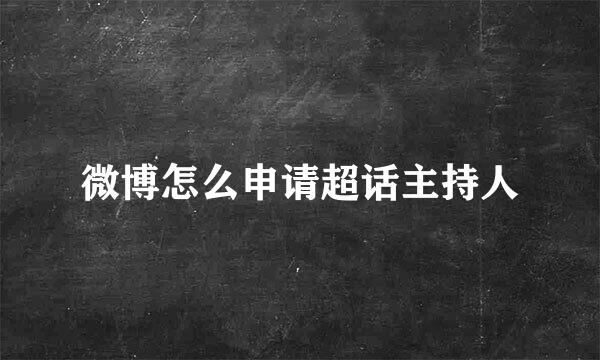 微博怎么申请超话主持人