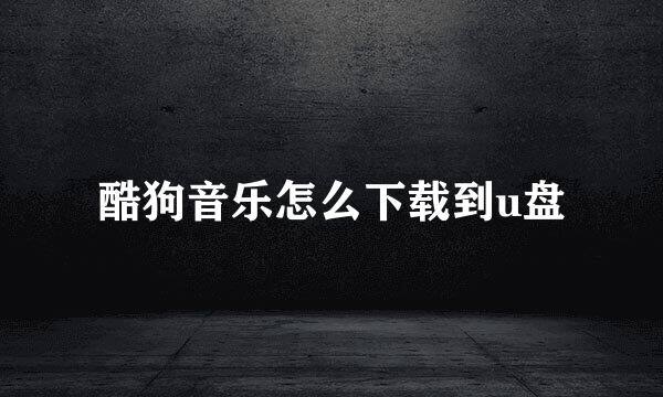 酷狗音乐怎么下载到u盘