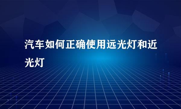 汽车如何正确使用远光灯和近光灯