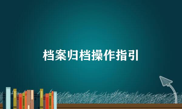 档案归档操作指引