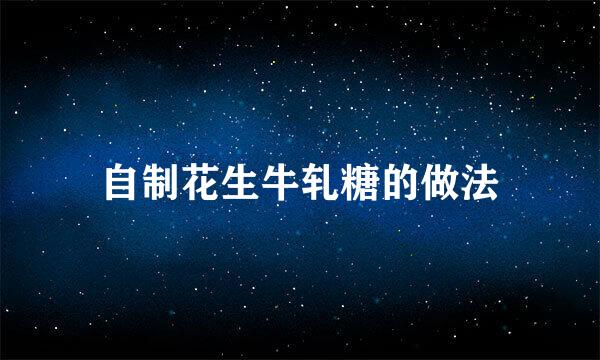 自制花生牛轧糖的做法