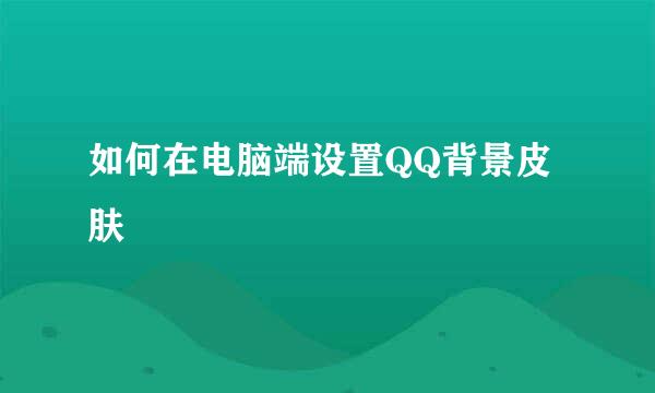 如何在电脑端设置QQ背景皮肤
