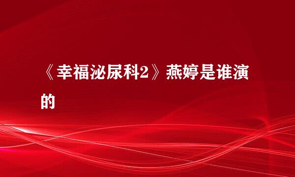 《幸福泌尿科2》燕婷是谁演的