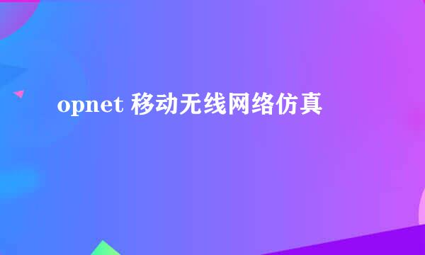 opnet 移动无线网络仿真