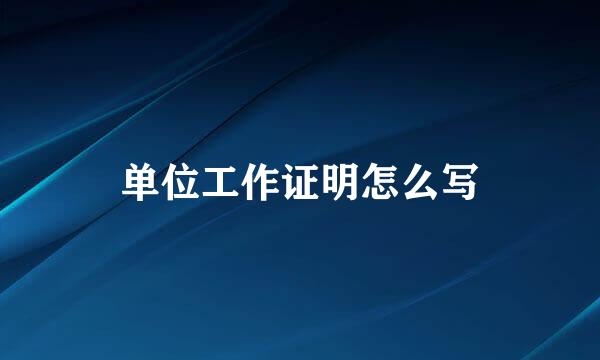 单位工作证明怎么写