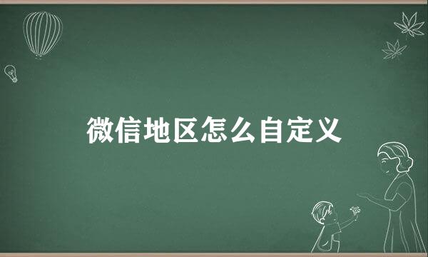 微信地区怎么自定义
