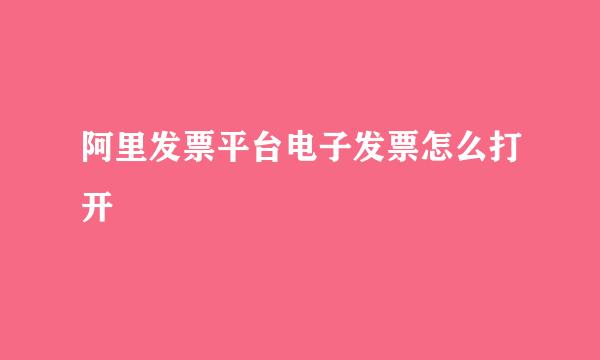 阿里发票平台电子发票怎么打开
