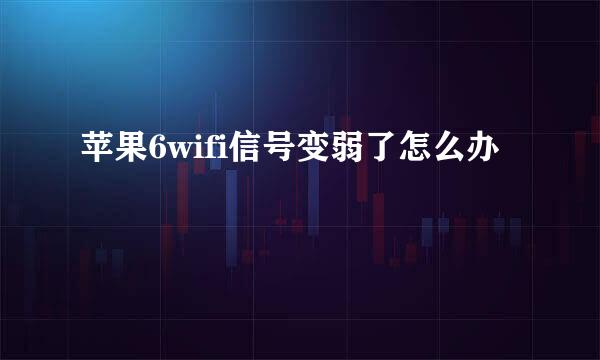 苹果6wifi信号变弱了怎么办