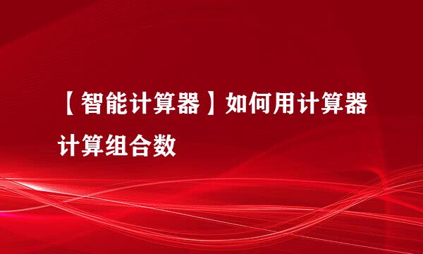 【智能计算器】如何用计算器计算组合数