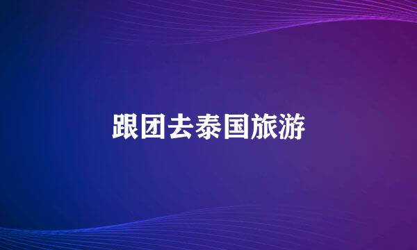 跟团去泰国旅游