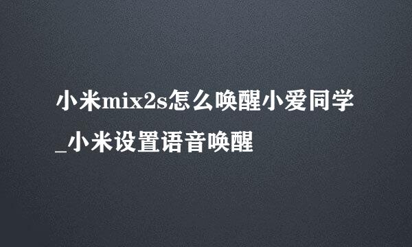 小米mix2s怎么唤醒小爱同学_小米设置语音唤醒