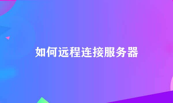 如何远程连接服务器