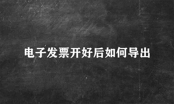 电子发票开好后如何导出