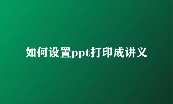 如何设置ppt打印成讲义
