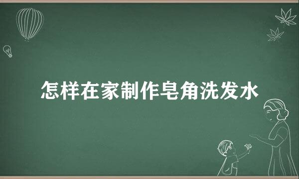 怎样在家制作皂角洗发水