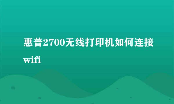 惠普2700无线打印机如何连接wifi