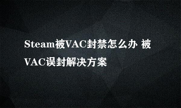 Steam被VAC封禁怎么办 被VAC误封解决方案