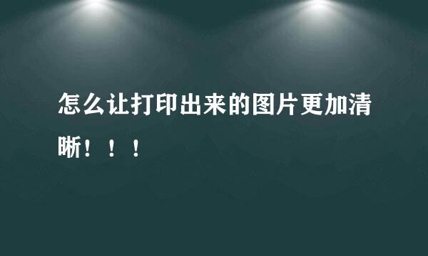怎么让打印出来的图片更加清晰！！！