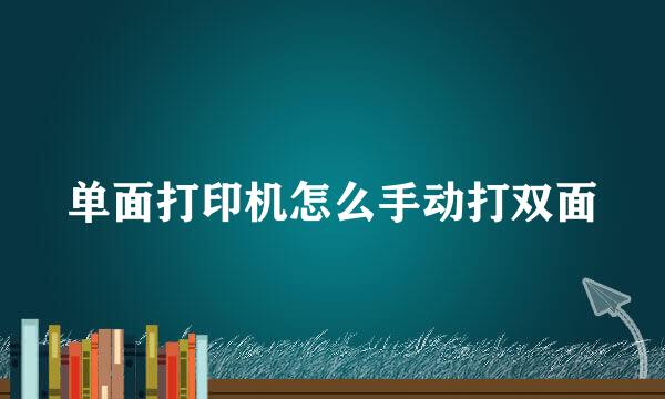 单面打印机怎么手动打双面