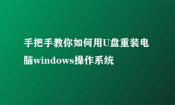 手把手教你如何用U盘重装电脑windows操作系统