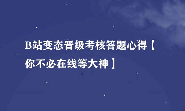 B站变态晋级考核答题心得【你不必在线等大神】