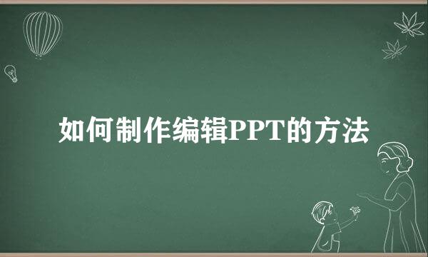 如何制作编辑PPT的方法