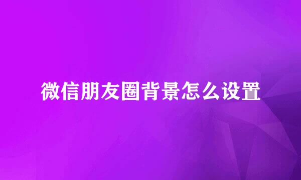 微信朋友圈背景怎么设置