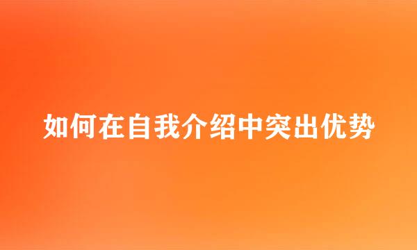 如何在自我介绍中突出优势