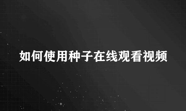 如何使用种子在线观看视频
