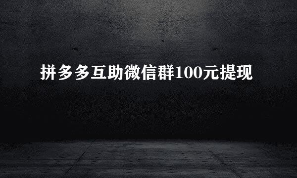 拼多多互助微信群100元提现