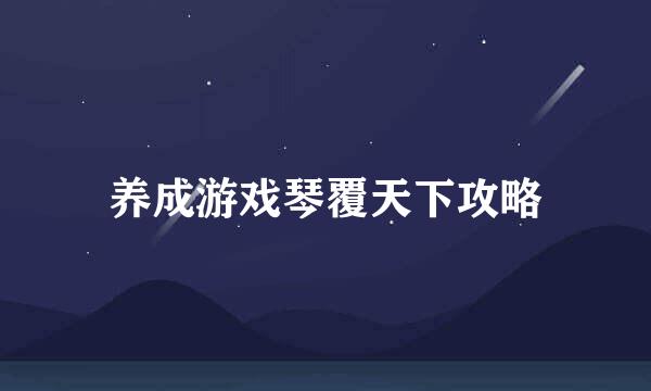养成游戏琴覆天下攻略