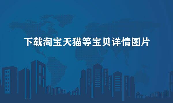 下载淘宝天猫等宝贝详情图片