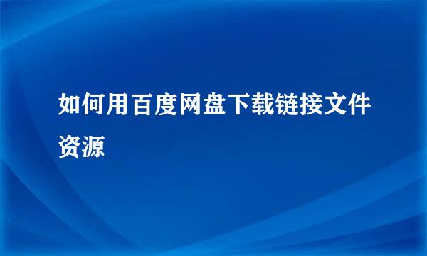 如何用百度网盘下载链接文件资源